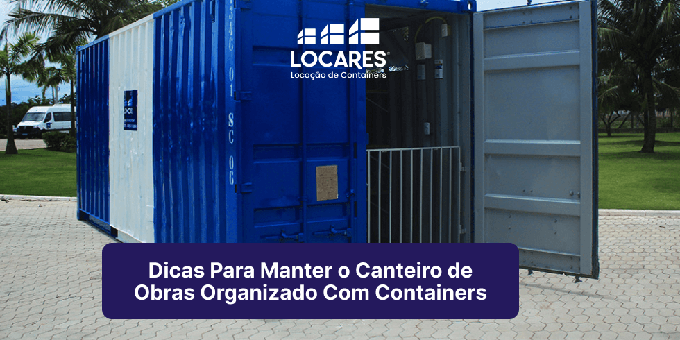 Dicas Para Manter o Canteiro de Obras Organizado Com Containers